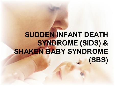 SUDDEN INFANT DEATH SYNDROME (SIDS) & SHAKEN BABY SYNDROME (SBS)