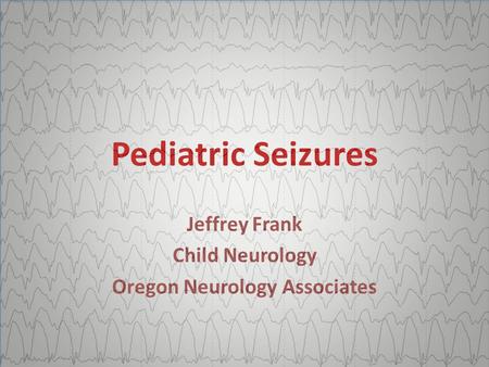 Pediatric Seizures Jeffrey Frank Child Neurology Oregon Neurology Associates.