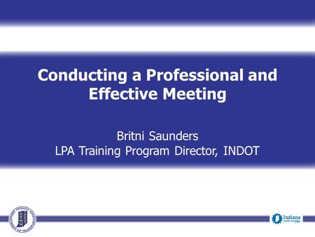 Conducting a Professional and Effective Meeting Britni Saunders LPA Training Program Director, INDOT Event Date.