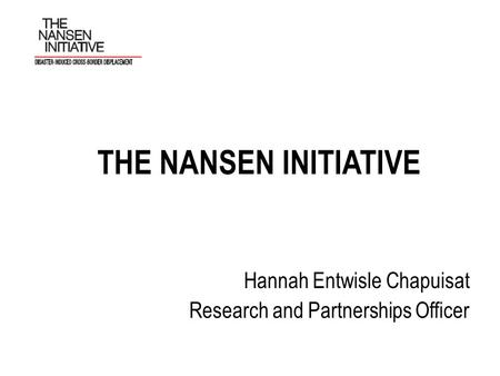 THE NANSEN INITIATIVE Hannah Entwisle Chapuisat Research and Partnerships Officer.