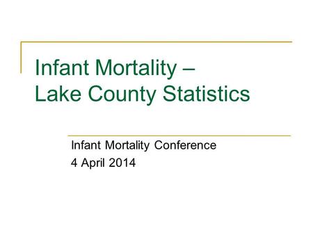 Infant Mortality – Lake County Statistics Infant Mortality Conference 4 April 2014.