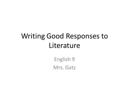 Writing Good Responses to Literature English 9 Mrs. Gatz.
