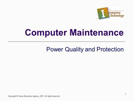 Computer Maintenance Power Quality and Protection Copyright © Texas Education Agency, 2011. All rights reserved. 1.