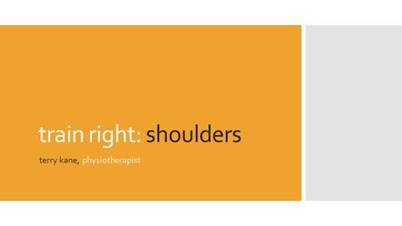 Train right: shoulders terry kane, physiotherapist.