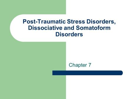 Post-Traumatic Stress Disorders, Dissociative and Somatoform Disorders Chapter 7.
