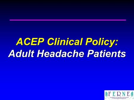 ACEP Clinical Policy: Adult Headache Patients. Ponte Vedra Beach, FL June 24, 2010 2010 Clinical Decision Making in Emergency Medicine Ponte Vedra Beach,