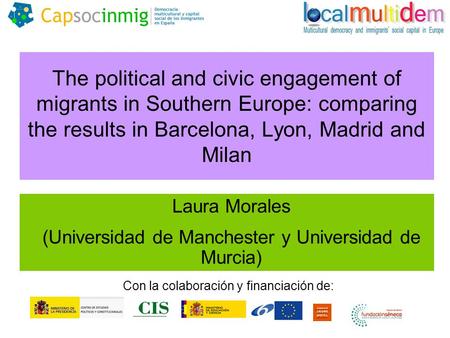 The political and civic engagement of migrants in Southern Europe: comparing the results in Barcelona, Lyon, Madrid and Milan Laura Morales (Universidad.