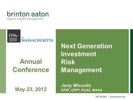 800.364.2468 :: brintoneaton.com Next Generation Investment Risk Management Jerry Miccolis CFA ®, CFP ®, FCAS, MAAA Annual Conference May 23, 2012.