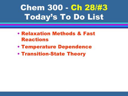 Chem 300 - Ch 28/#3 Today’s To Do List Relaxation Methods & Fast Reactions Temperature Dependence Transition-State Theory.
