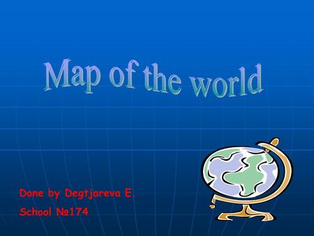 Map of the world Done by Degtjareva E. School №174.