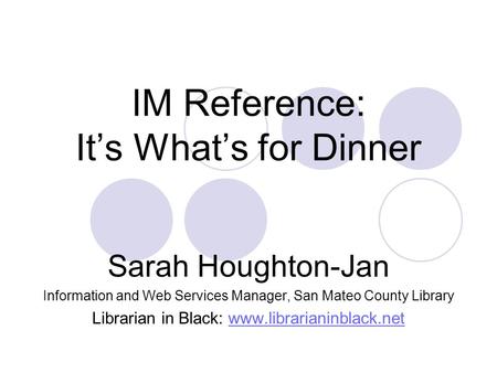 IM Reference: It’s What’s for Dinner Sarah Houghton-Jan Information and Web Services Manager, San Mateo County Library Librarian in Black: www.librarianinblack.netwww.librarianinblack.net.