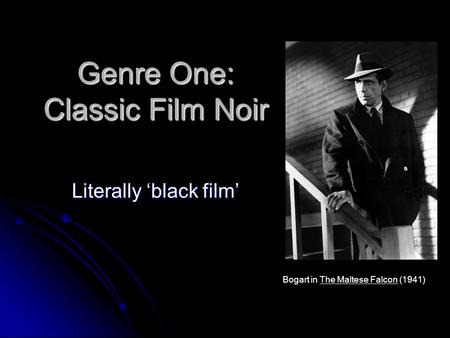 Genre One: Classic Film Noir Literally ‘black film’ Bogart in The Maltese Falcon (1941)