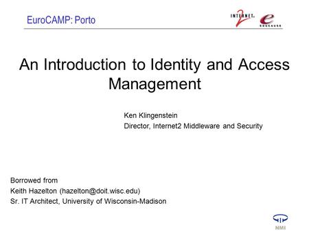 EuroCAMP: Porto An Introduction to Identity and Access Management Borrowed from Keith Hazelton Sr. IT Architect, University of.