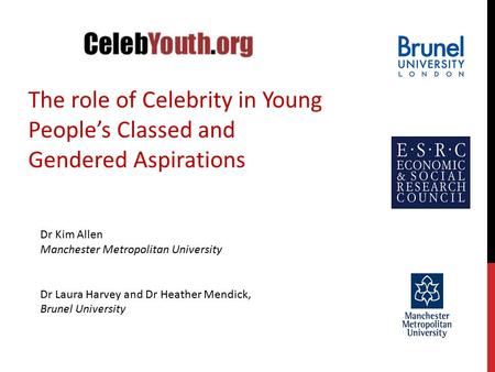 The role of Celebrity in Young People’s Classed and Gendered Aspirations Dr Kim Allen Manchester Metropolitan University Dr Laura Harvey and Dr Heather.