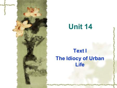 Unit 14 Text I The Idiocy of Urban Life. Pre-reading Question  Where do you prefer to live, in the city or in the country?