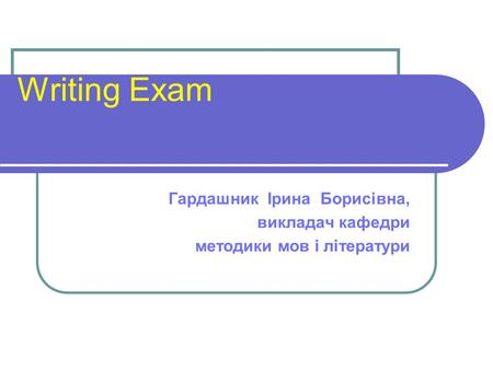 Writing Exam Гардашник Ірина Борисівна, викладач кафедри методики мов і літератури.