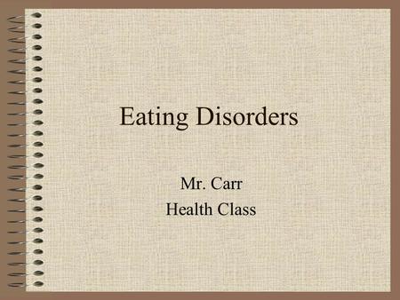 Eating Disorders Mr. Carr Health Class. What is an Eating Disorder? Eating Disorder: any various psychological disorder, such as anorexia nervosa, bulimia,