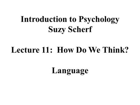 Introduction to Psychology Suzy Scherf Lecture 11: How Do We Think? Language.