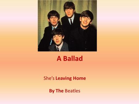 A Ballad She’s Leaving Home By The Beatles. A Ballad-Definition a. A narrative (( סיפורי / עלילתי poem, often of folk origin( מקור עממי ) It is often.