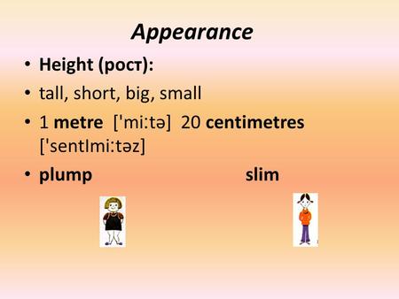 Appearance Height (рост): tall, short, big, small 1 metre ['mі ׃ tә] 20 centimetres ['sentImі ׃ tәz] plump slim.