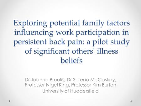 Exploring potential family factors influencing work participation in persistent back pain: a pilot study of significant others' illness beliefs Dr Joanna.