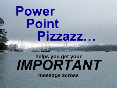 Power Point Pizzazz… helps you get your IMPORTANT message across.