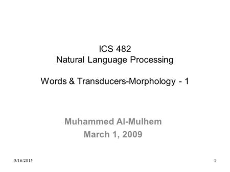 5/16/2015 1 ICS 482 Natural Language Processing Words & Transducers-Morphology - 1 Muhammed Al-Mulhem March 1, 2009.