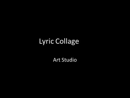 Lyric Collage Art Studio. What is a lyric? Part of a song or poem that expresses deep personal feelings. What is a collage? A collection of unrelated.
