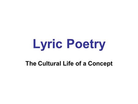 Lyric Poetry The Cultural Life of a Concept. Historical Definitions Thought of as a song Opposed to narrative and dramatic forms of poetry An objective.