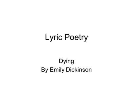 Lyric Poetry Dying By Emily Dickinson. Dying I heard a fly buzz when I died; The stillness round my form Was like the stillness in the air Between the.