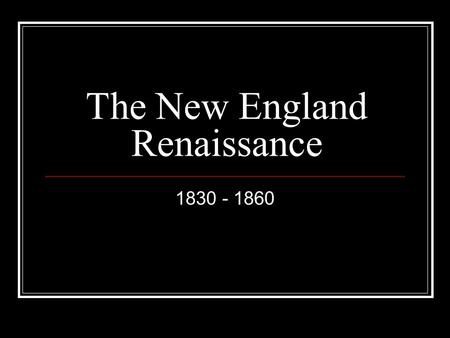 The New England Renaissance 1830 - 1860. ROMANTICISM A literary and artistic movement of the 18th and 19th centuries that placed value on emotion or imagination.