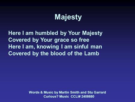 Majesty Here I am humbled by Your Majesty Covered by Your grace so free Here I am, knowing I am sinful man Covered by the blood of the Lamb Words & Music.