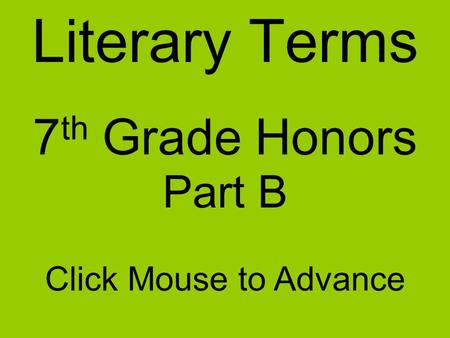 Literary Terms 7 th Grade Honors Part B Click Mouse to Advance.
