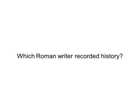 Which Roman writer recorded history?. Tacitus Which Roman author wrote odes?