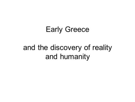 Early Greece and the discovery of reality and humanity.
