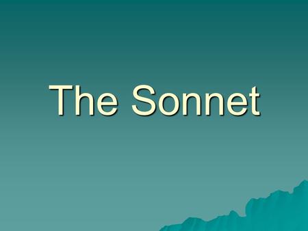 The Sonnet. A few terms to remember: form-organizing principle that shapes a poem rhythm- pattern of stressed and unstressed syllables in a line of poetry.