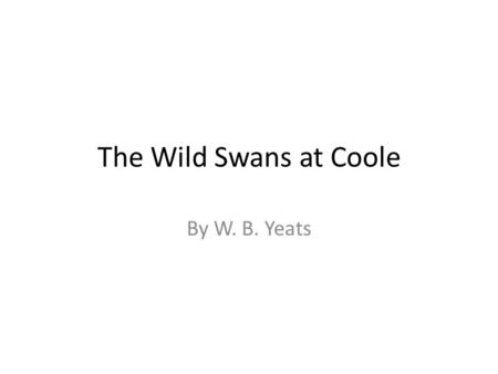 The Wild Swans at Coole By W. B. Yeats. Coole Park Coole Park, in County Galway, was the home of Lady Augusta Gregory, a playwright and nationalist whom.