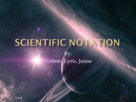 By: Colton, Lyric, Jaime.  Scientific notation is a style of writing numbers that are from large or too small to be expressed by decimal notation. In.