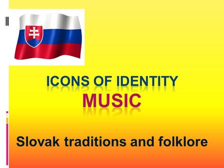 Slovak traditions and folklore. Music in Slovak culture has always played extremely important role. It was and still is an integral part of our life.