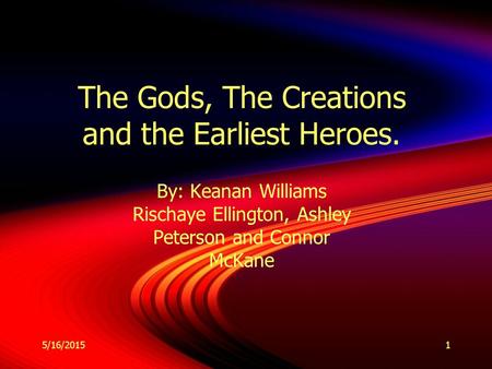 5/16/20151 The Gods, The Creations and the Earliest Heroes. By: Keanan Williams Rischaye Ellington, Ashley Peterson and Connor McKane By: Keanan Williams.