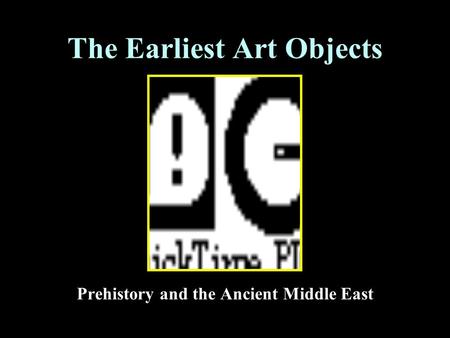 The Earliest Art Objects Prehistory and the Ancient Middle East.