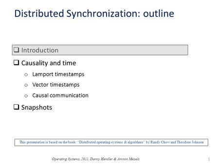 Operating Systems, 2011, Danny Hendler & Amnon Meisels 1 Distributed Synchronization: outline  Introduction  Causality and time o Lamport timestamps.