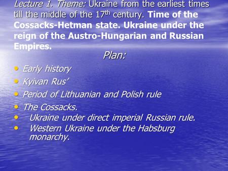 Lecture 1. Theme: Ukraine from the earliest times till the middle of the 17 th century. Lecture 1. Theme: Ukraine from the earliest times till the middle.