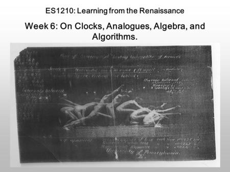ES1210: Learning from the Renaissance Week 6: On Clocks, Analogues, Algebra, and Algorithms.