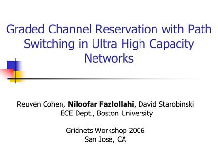 Graded Channel Reservation with Path Switching in Ultra High Capacity Networks Reuven Cohen, Niloofar Fazlollahi, David Starobinski ECE Dept., Boston University.