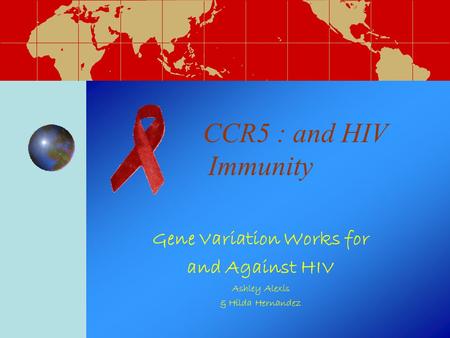 CCR5 : and HIV Immunity Gene Variation Works for and Against HIV Ashley Alexis & Hilda Hernandez.