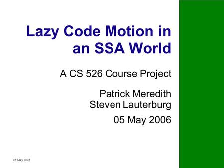 05 May 20061 Lazy Code Motion in an SSA World A CS 526 Course Project Patrick Meredith Steven Lauterburg 05 May 2006.