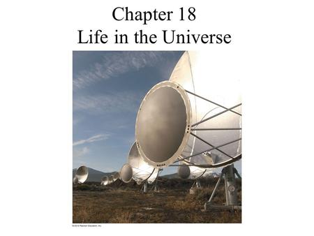 Chapter 18 Life in the Universe. Life on Earth What is “Life?” Life on Earth –When did life arise? –How did life arise? Life in our Solar System? Is there.