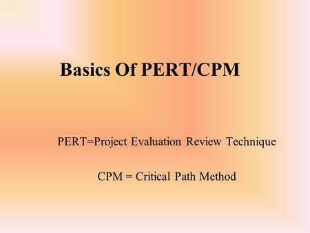 Basics Of PERT/CPM PERT=Project Evaluation Review Technique CPM = Critical Path Method.