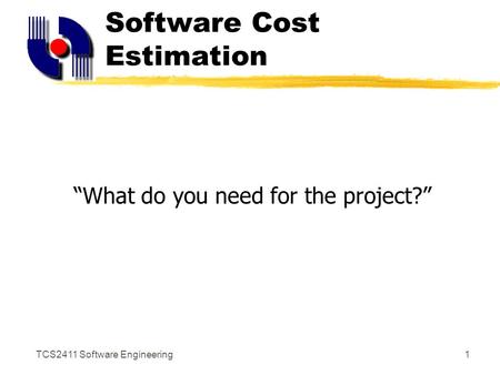 TCS2411 Software Engineering1 Software Cost Estimation “What do you need for the project?”